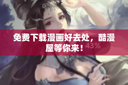 免费下载漫画好去处，酷漫屋等你来！