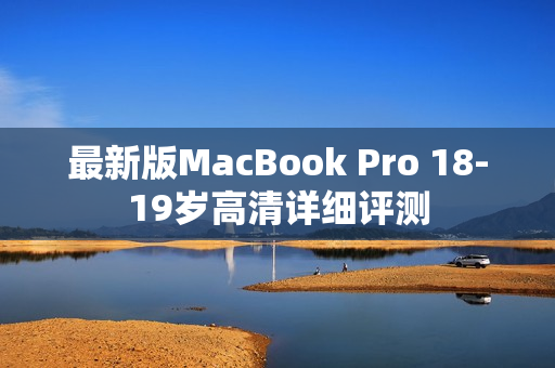 最新版MacBook Pro 18-19岁高清详细评测