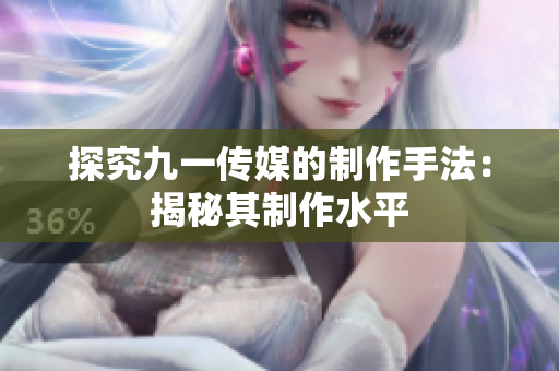 探究九一传媒的制作手法：揭秘其制作水平