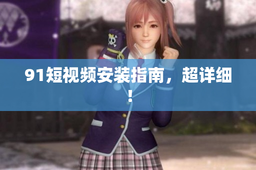 91短视频安装指南，超详细！