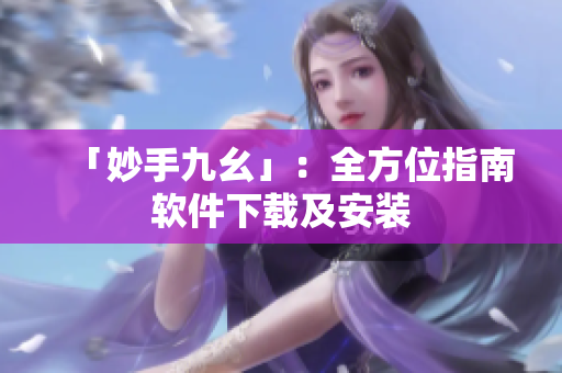「妙手九幺」：全方位指南软件下载及安装