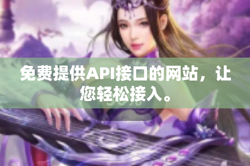 免费提供API接口的网站，让您轻松接入。