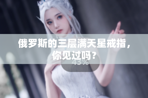 俄罗斯的三层满天星戒指，你见过吗？