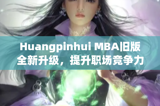 Huangpinhui MBA旧版全新升级，提升职场竞争力