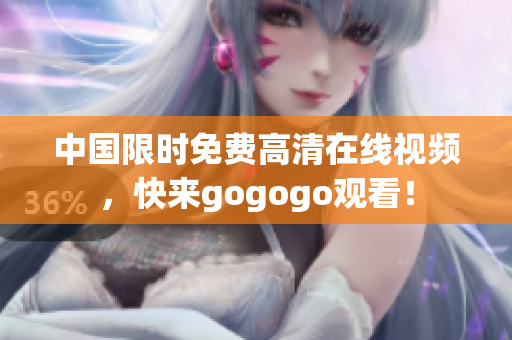 中国限时免费高清在线视频，快来gogogo观看！