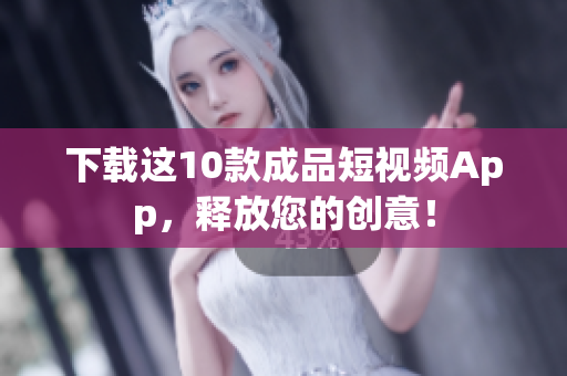 下载这10款成品短视频App，释放您的创意！