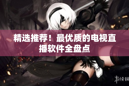 精选推荐！最优质的电视直播软件全盘点