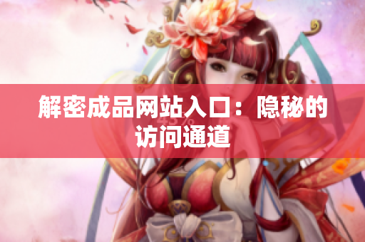 解密成品网站入口：隐秘的访问通道