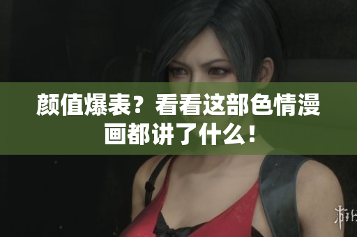 颜值爆表？看看这部色情漫画都讲了什么！