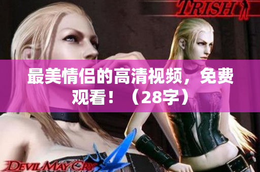 最美情侣的高清视频，免费观看！（28字）