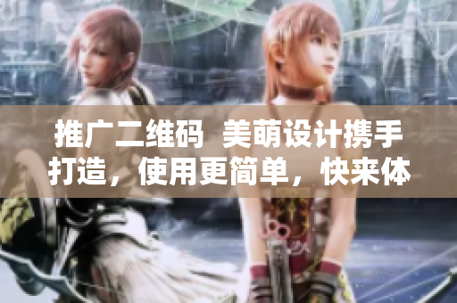 推广二维码  美萌设计携手打造，使用更简单，快来体验！