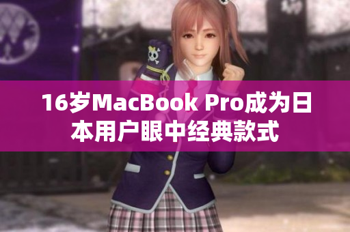 16岁MacBook Pro成为日本用户眼中经典款式