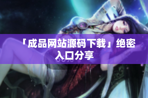 「成品网站源码下载」绝密入口分享