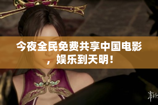 今夜全民免费共享中国电影，娱乐到天明！