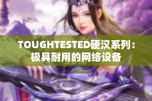 TOUGHTESTED硬汉系列：极具耐用的网络设备