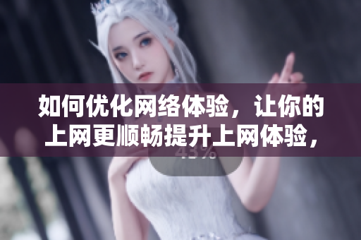如何优化网络体验，让你的上网更顺畅提升上网体验，让网络畅行无阻