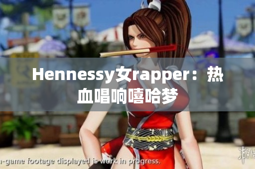 Hennessy女rapper：热血唱响嘻哈梦