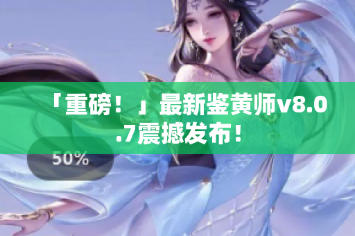 「重磅！」最新鉴黄师v8.0.7震撼发布！