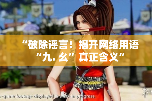 “破除谣言！揭开网络用语“九. 幺”真正含义”