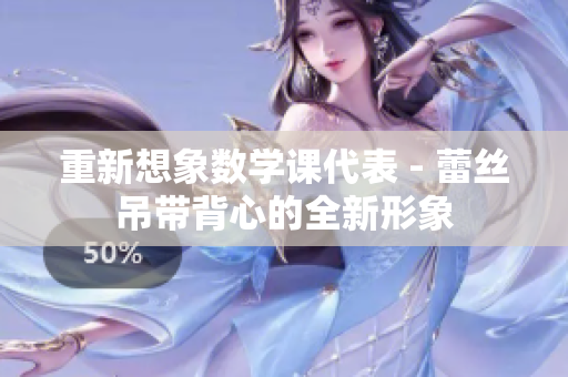 重新想象数学课代表 - 蕾丝吊带背心的全新形象