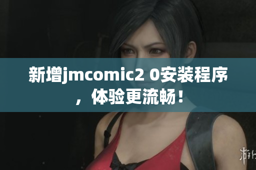 新增jmcomic2 0安装程序，体验更流畅！
