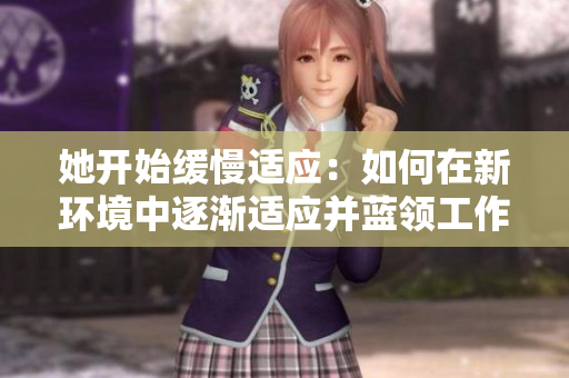 她开始缓慢适应：如何在新环境中逐渐适应并蓝领工作？