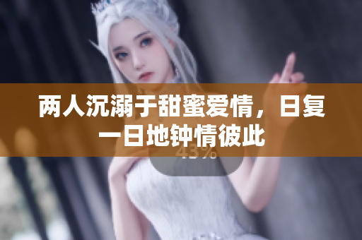 两人沉溺于甜蜜爱情，日复一日地钟情彼此