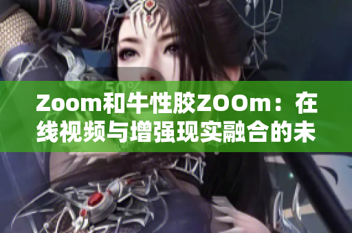 Zoom和牛性胶ZOOm：在线视频与增强现实融合的未来