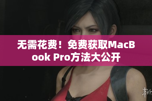 无需花费！免费获取MacBook Pro方法大公开