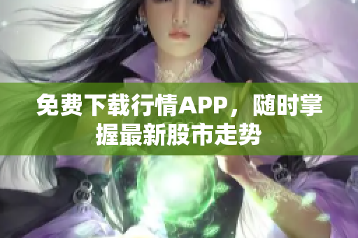 免费下载行情APP，随时掌握最新股市走势