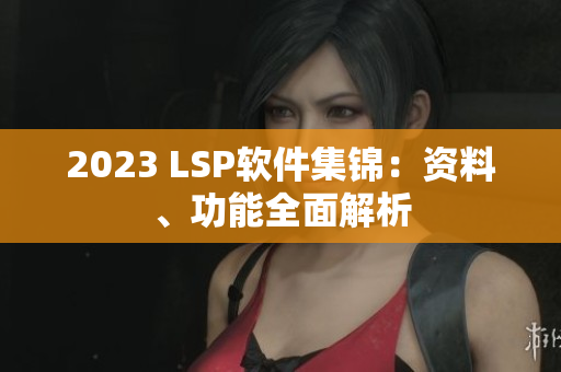2023 LSP软件集锦：资料、功能全面解析