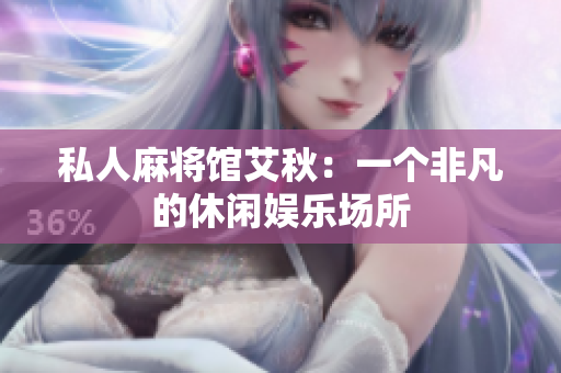 私人麻将馆艾秋：一个非凡的休闲娱乐场所