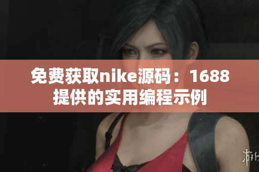免费获取nike源码：1688提供的实用编程示例