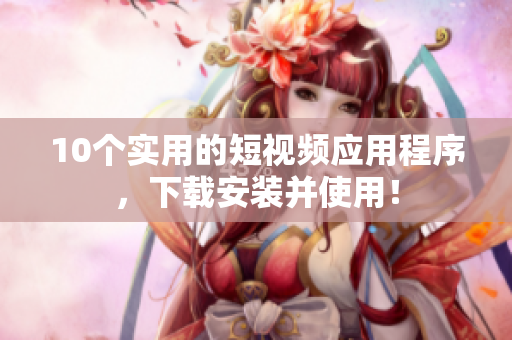 10个实用的短视频应用程序，下载安装并使用！