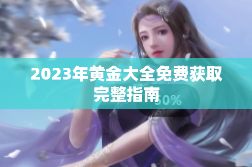 2023年黄金大全免费获取完整指南