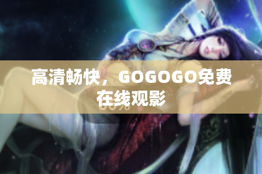 高清畅快，GOGOGO免费在线观影