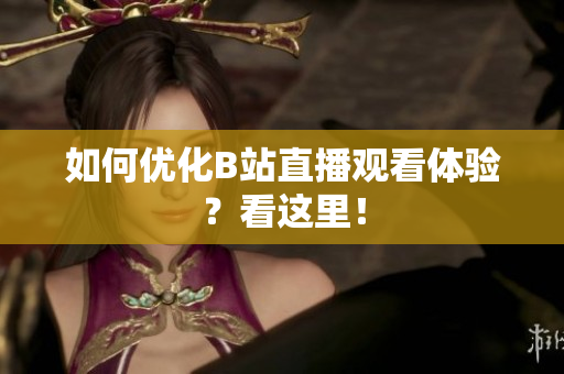 如何优化B站直播观看体验？看这里！