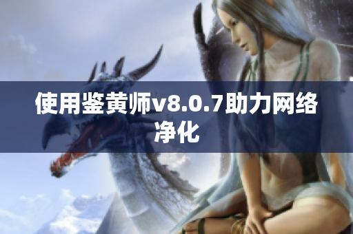 使用鉴黄师v8.0.7助力网络净化