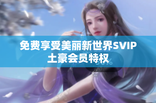 免费享受美丽新世界SVIP土豪会员特权