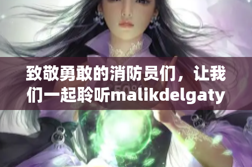 致敬勇敢的消防员们，让我们一起聆听malikdelgaty的故事