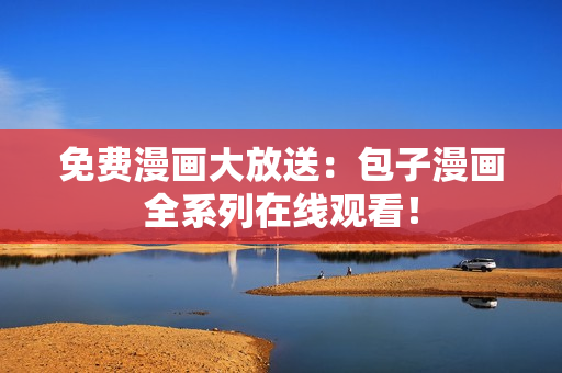 免费漫画大放送：包子漫画全系列在线观看！