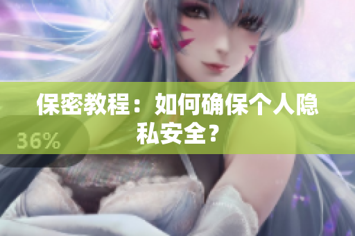 保密教程：如何确保个人隐私安全？