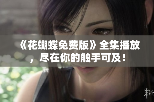 《花蝴蝶免费版》全集播放，尽在你的触手可及！