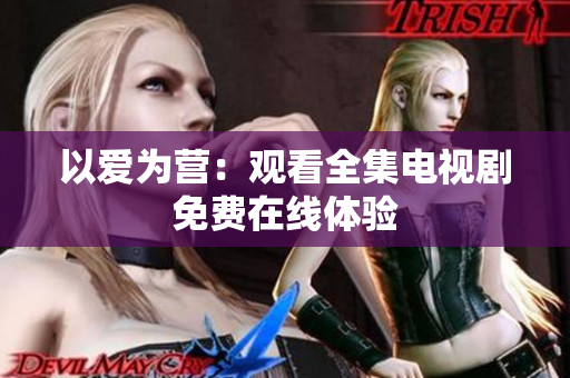 以爱为营：观看全集电视剧免费在线体验