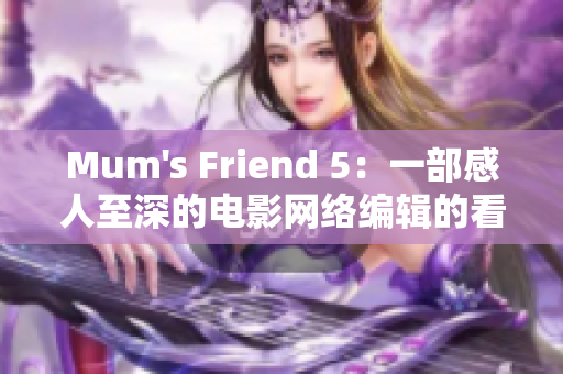 Mum's Friend 5：一部感人至深的电影网络编辑的看法