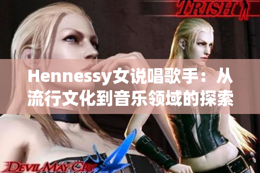 Hennessy女说唱歌手：从流行文化到音乐领域的探索