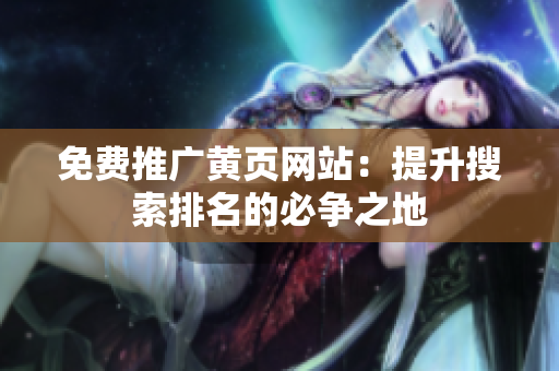 免费推广黄页网站：提升搜索排名的必争之地