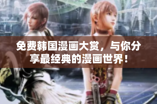 免费韩国漫画大赏，与你分享最经典的漫画世界！