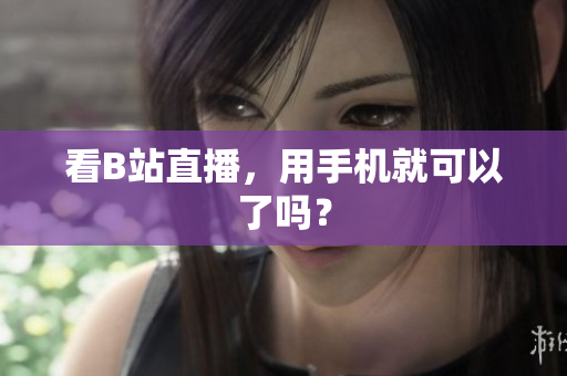 看B站直播，用手机就可以了吗？