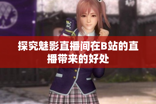 探究魅影直播间在B站的直播带来的好处